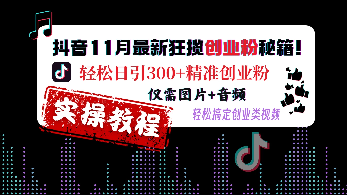 抖音11月最新狂揽创业粉秘籍! 轻松日引300+精准创业粉，仅需图片+音频，轻松搞定创业类视频