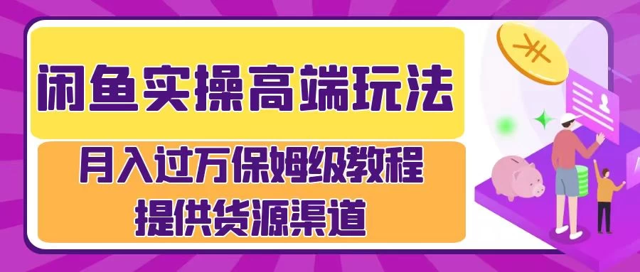 闲鱼实操高端玩法，月入过万保姆级教程，提供货源渠道