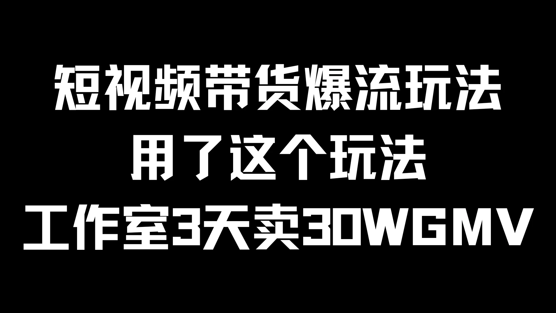 短视频带货爆流玩法，用了这个玩法，工作室3天卖出30WGMV