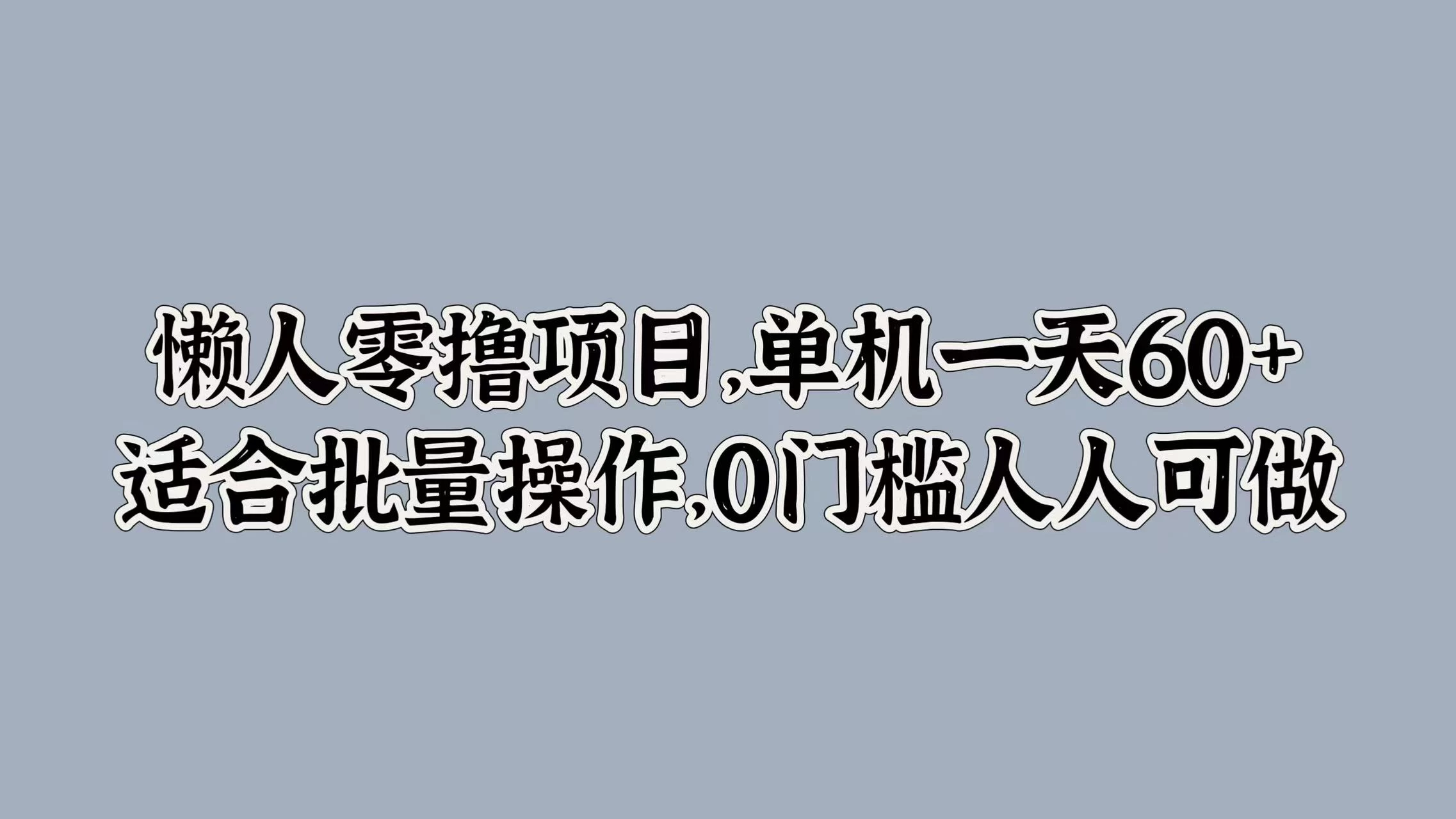 懒人零撸项目，单机一天60+适合批量操作，0门槛人人可做