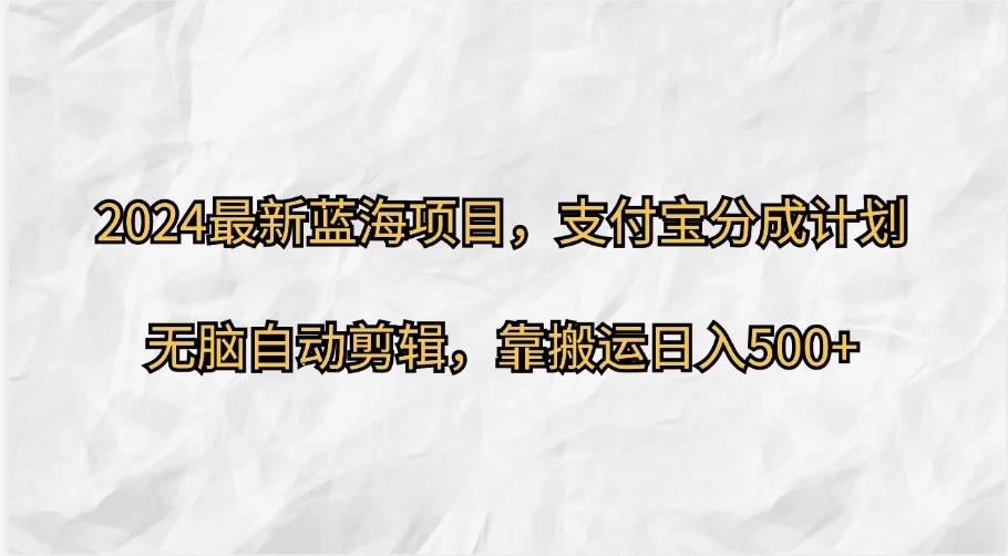 2024最新蓝海项目，支付宝分成计划  无脑自动剪辑，靠搬运目入500+