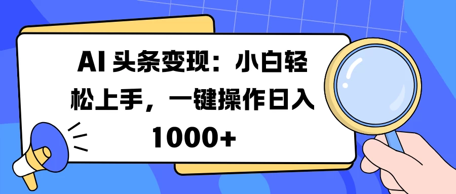 AI 头条变现：小白轻松上手，一键操作日入 1000+