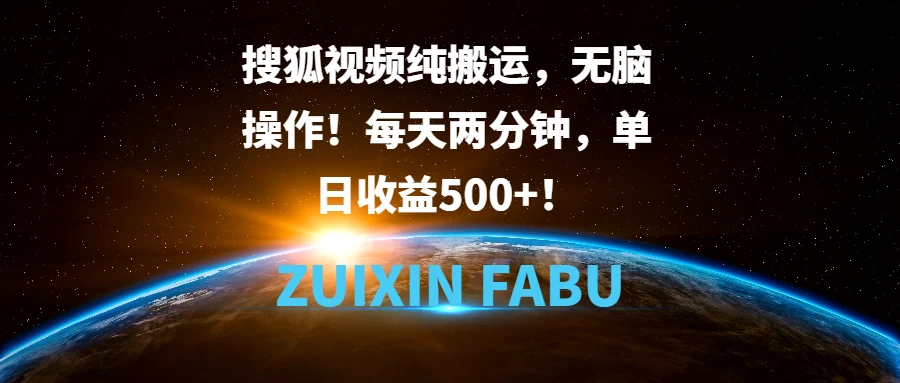 搜狐视频纯搬运，无脑操作！每天两分钟，单日收益500+！