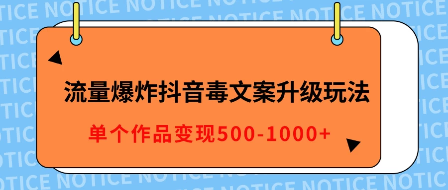 流量爆炸抖音毒文案升级玩法，5分钟一条原创作品，单个作品变现500-1000+