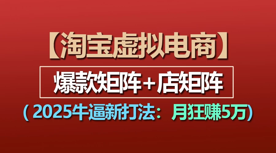 【淘宝虚拟项目】2025牛X新打法：爆款矩阵+店矩阵，月狂赚5万