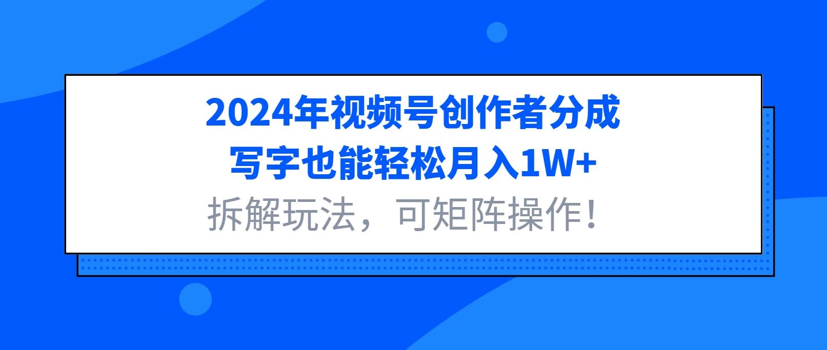 2024年视频号创作者分成，写字也能轻松月入1W+，拆解玩法，可矩阵操作！