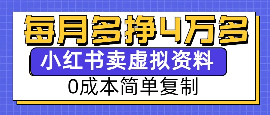 0成本简单复制，每个月多赚4W，小红书虚拟资料项目