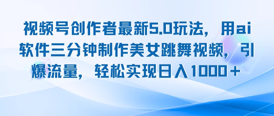 视频号创作者最新5.0玩法，用AI软件三分钟制作美女跳舞视频，引爆流量，轻松实现日入1000＋