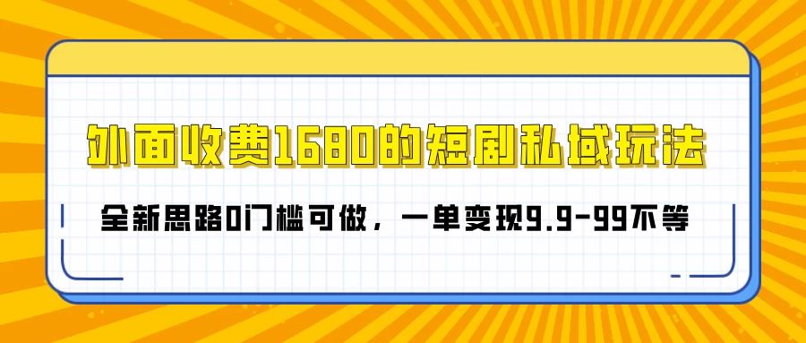 外面收费1680的短剧私域玩法，全新思路0门槛可做，一单变现9.9-99不等