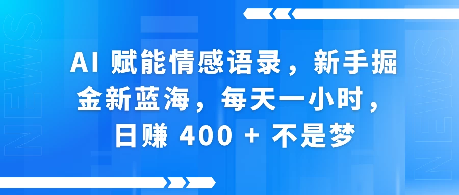 AI 赋能情感语录，新手掘金新蓝海，每天一小时，日赚 400 + 不是梦