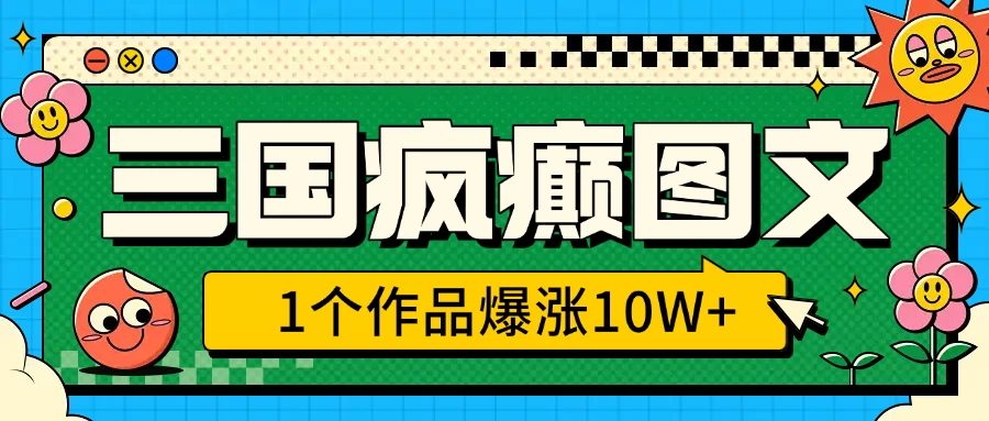 三国疯癫图文，1个作品爆涨10W+，3分钟教会你，趁着风口无脑冲（附详细教学）