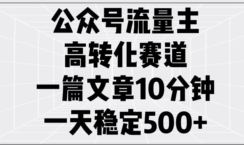 公众号流量主高转化赛道，一篇文章10分钟，一天稳定500+