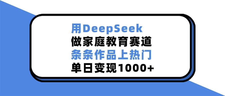 用DeepSeek做家庭教育赛道，条条作品上热门，单日变现1000+