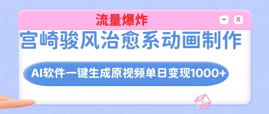 宫崎骏风治愈系动画制作，AI软件一键生成原创视频流量爆炸，单日变现1000+