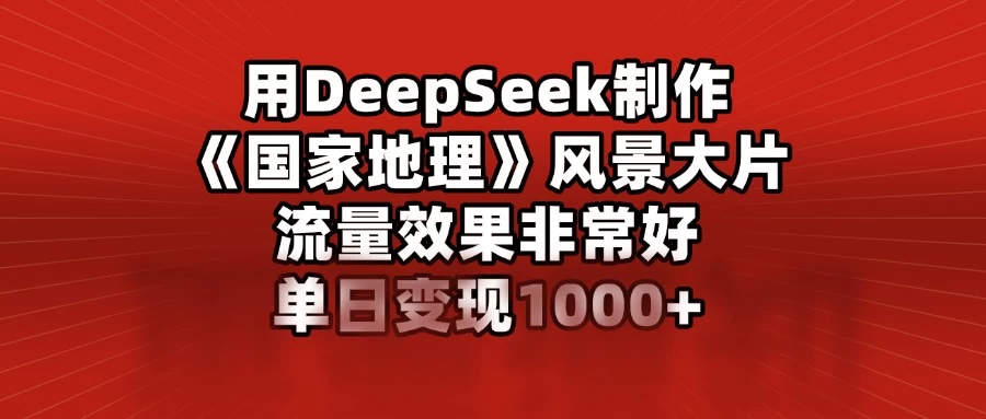 用DeepSeek制作《国家地理》风景大片，流量效果非常好，单日变现1000+