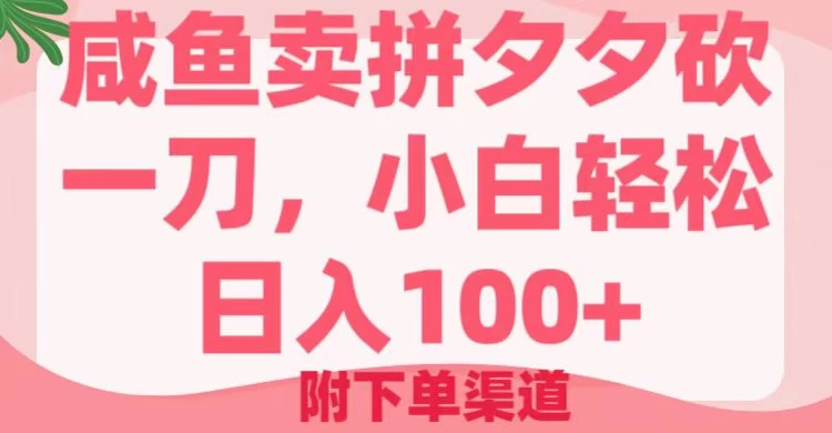 咸鱼卖拼夕夕砍一刀，小白轻松日入100＋（附下单渠道）