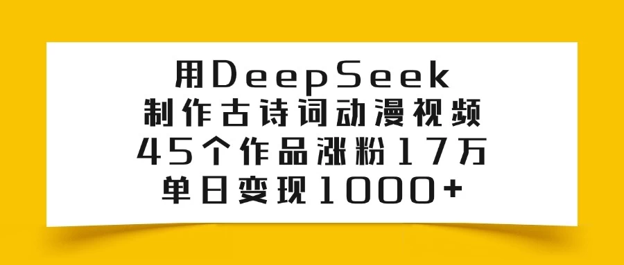 用DeepSeek制作古诗词动漫视频，45个作品涨粉17万，单日变现1000+