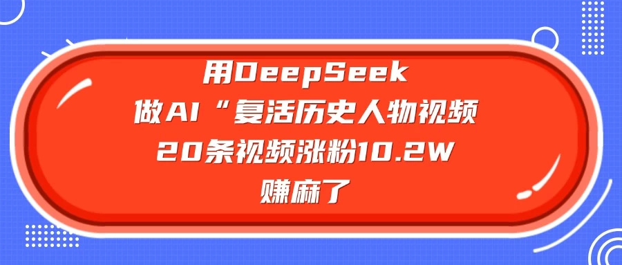 用DeepSeek做AI “复活历史人物”视频，20条视频涨粉10.2W，赚麻了