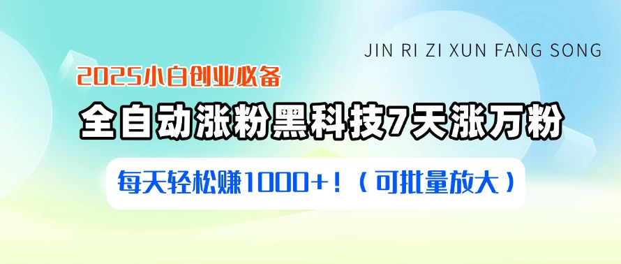 2025小白创业必备：全自动涨粉黑科技，7天涨万粉，每天轻松赚1000+！（可批量放大）