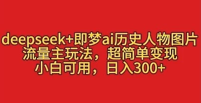 deepseek+即梦ai历史人物图片，流量主玩法，超简单变现，小白可用，日入3张